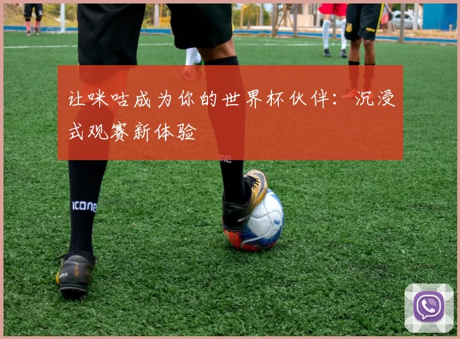 让咪咕成为你的世界杯伙伴：沉浸式观赛新体验