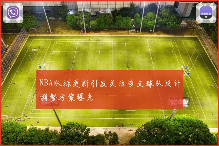 NBA队标更新引发关注多支球队设计调整方案曝光