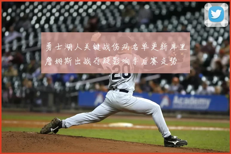 勇士湖人关键战伤病名单更新库里詹姆斯出战存疑影响季后赛走势