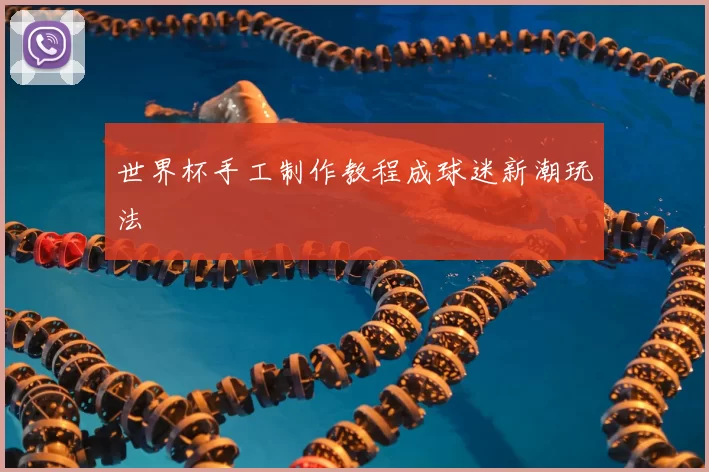 世界杯手工制作教程成球迷新潮玩法