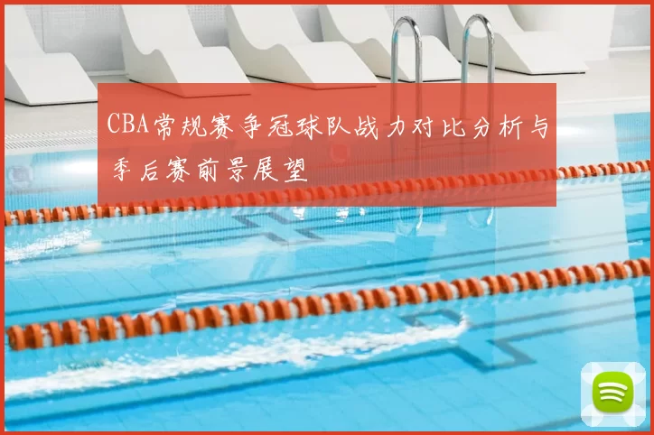 CBA常规赛争冠球队战力对比分析与季后赛前景展望