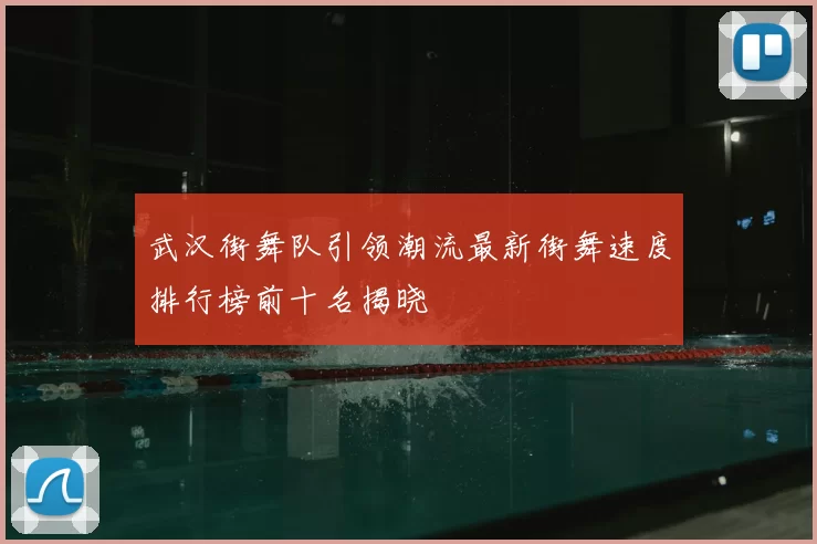 武汉街舞队引领潮流最新街舞速度排行榜前十名揭晓