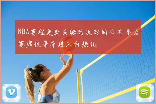 NBA赛程更新关键对决时间公布季后赛席位争夺进入白热化