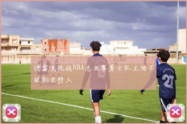 德雷克观战NBA总决赛勇士队主场不敌凯尔特人