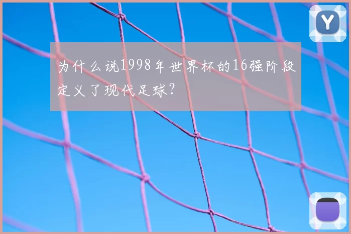 为什么说1998年世界杯的16强阶段定义了现代足球?