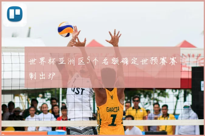 世界杯亚洲区5个名额确定世预赛赛制出炉