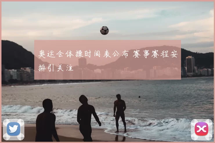 奥运会体操时间表公布 赛事赛程安排引关注