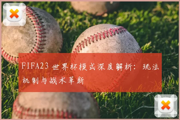 FIFA23 世界杯模式深度解析：玩法机制与战术革新