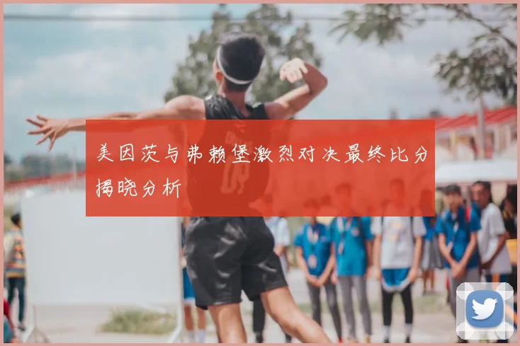 美因茨与弗赖堡激烈对决最终比分揭晓分析