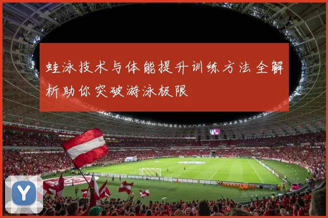 蛙泳技术与体能提升训练方法全解析助你突破游泳极限