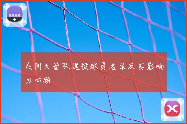 美国火箭队退役球员名录及其影响力回顾