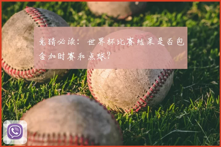 竞猜必读:世界杯比赛结果是否包含加时赛和点球?
