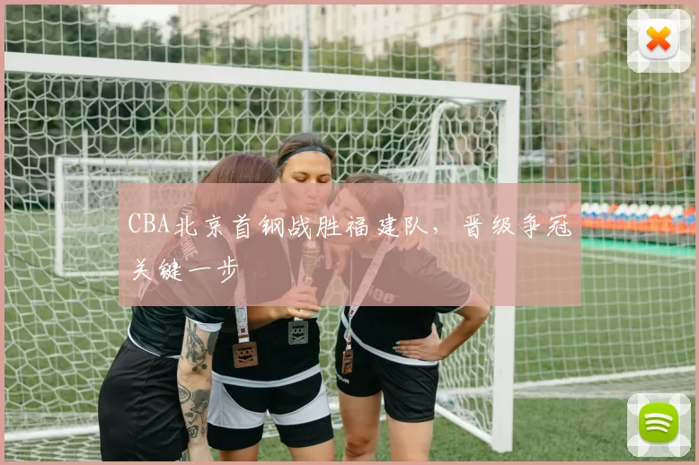 CBA北京首钢战胜福建队，晋级争冠关键一步