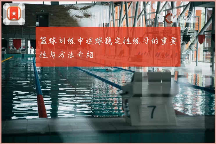 篮球训练中运球稳定性练习的重要性与方法介绍