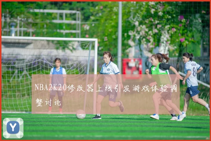 NBA2K20修改器上线引发游戏体验调整讨论