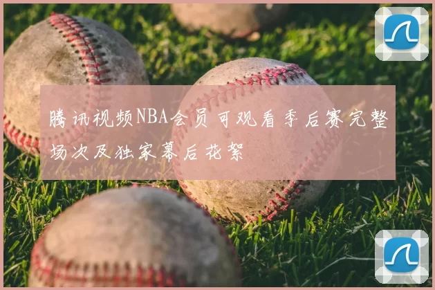 腾讯视频NBA会员可观看季后赛完整场次及独家幕后花絮