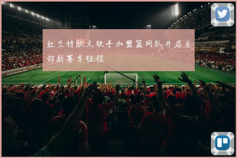 杜兰特欧文联手加盟篮网队开启东部新赛季征程