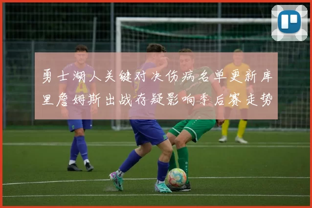 勇士湖人关键对决伤病名单更新库里詹姆斯出战存疑影响季后赛走势