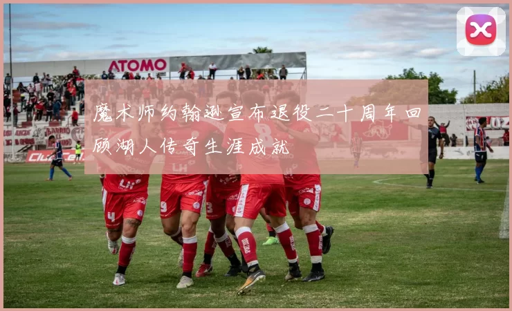 魔术师约翰逊宣布退役二十周年回顾湖人传奇生涯成就