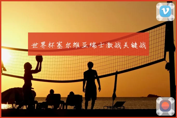 世界杯塞尔维亚瑞士激战关键战