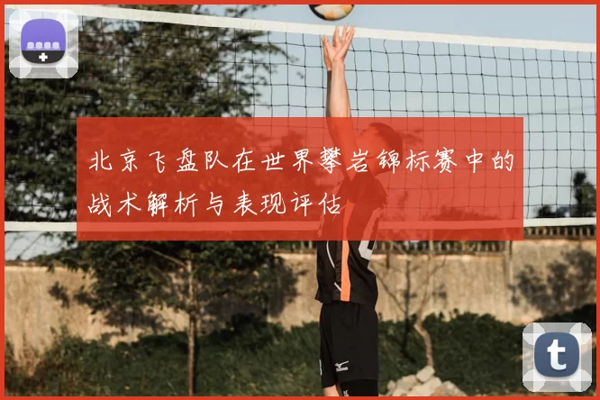 北京飞盘队在世界攀岩锦标赛中的战术解析与表现评估