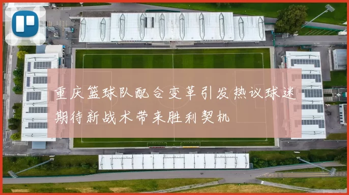重庆篮球队配合变革引发热议球迷期待新战术带来胜利契机