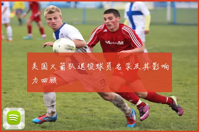 美国火箭队退役球员名录及其影响力回顾
