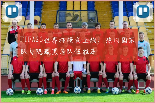 FIFA23世界杯模式上线：热门国家队与隐藏黑马队伍推荐