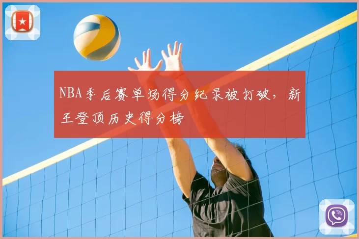 NBA季后赛单场得分纪录被打破,新王登顶历史得分榜