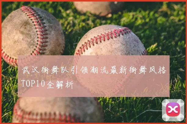 武汉街舞队引领潮流最新街舞风格TOP10全解析