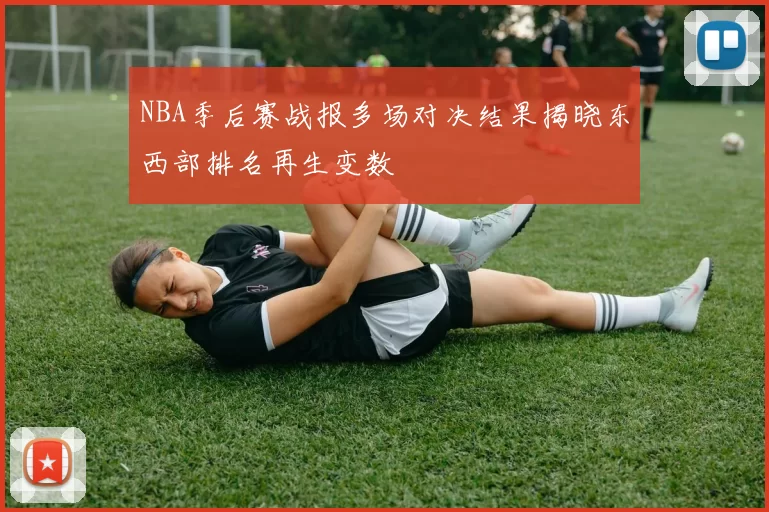 NBA季后赛战报多场对决结果揭晓东西部排名再生变数