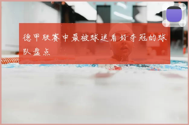 德甲联赛中最被球迷看好夺冠的球队盘点