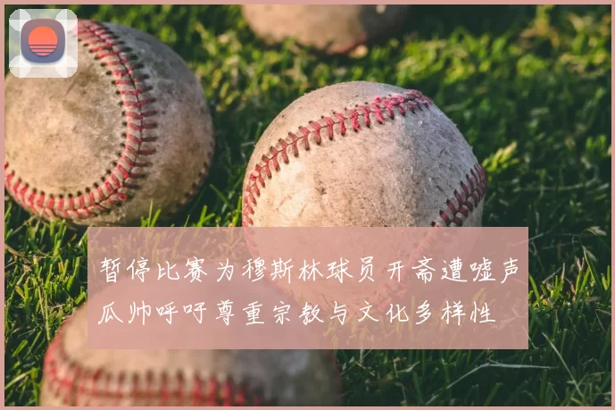 暂停比赛为穆斯林球员开斋遭嘘声瓜帅呼吁尊重宗教与文化多样性