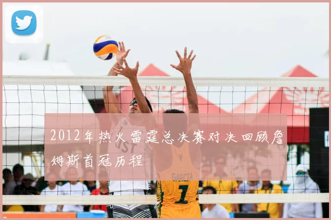 2012年热火雷霆总决赛对决回顾詹姆斯首冠历程