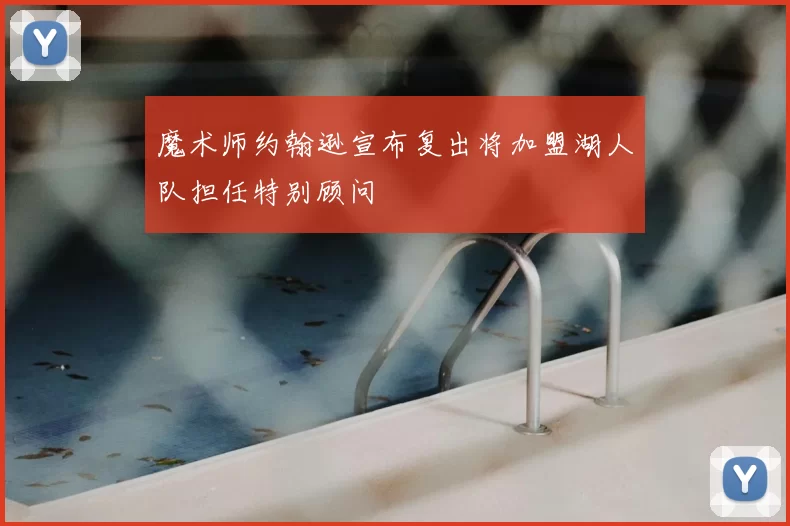 魔术师约翰逊宣布复出将加盟湖人队担任特别顾问