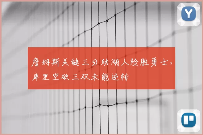 詹姆斯关键三分助湖人险胜勇士，库里空砍三双未能逆转
