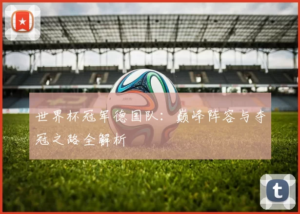 世界杯冠军德国队:巅峰阵容与夺冠之路全解析
