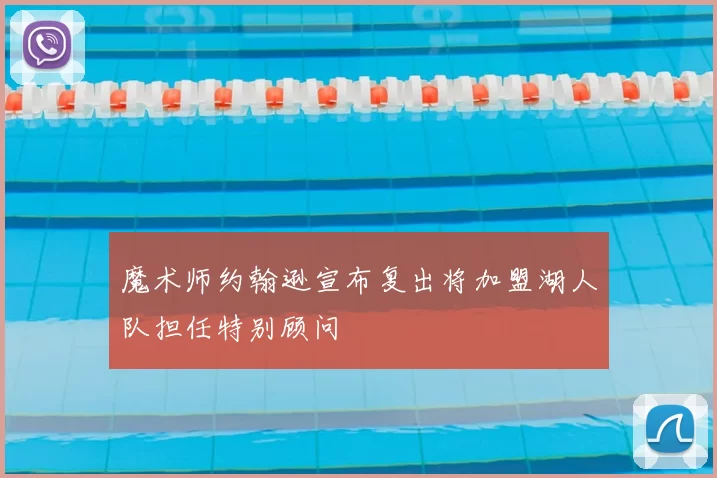 魔术师约翰逊宣布复出将加盟湖人队担任特别顾问