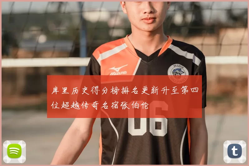 库里历史得分榜排名更新升至第四位超越传奇名宿张伯伦