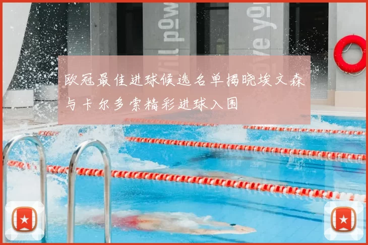 欧冠最佳进球候选名单揭晓埃文森与卡尔多索精彩进球入围