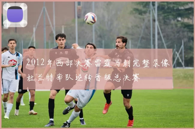 2012年西部决赛雷霆马刺完整录像杜兰特率队逆转晋级总决赛
