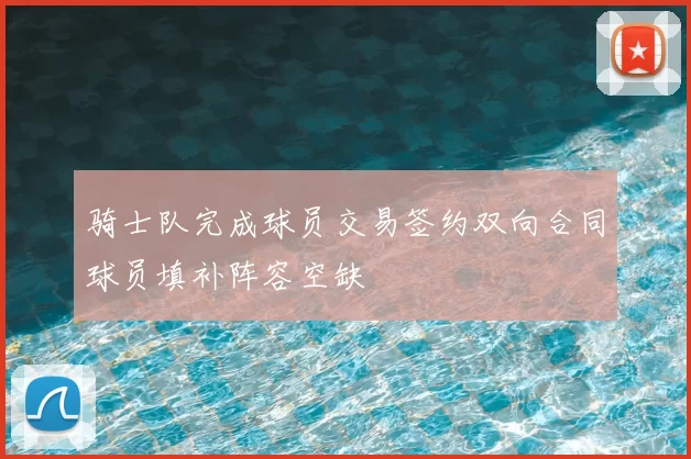 骑士队完成球员交易签约双向合同球员填补阵容空缺