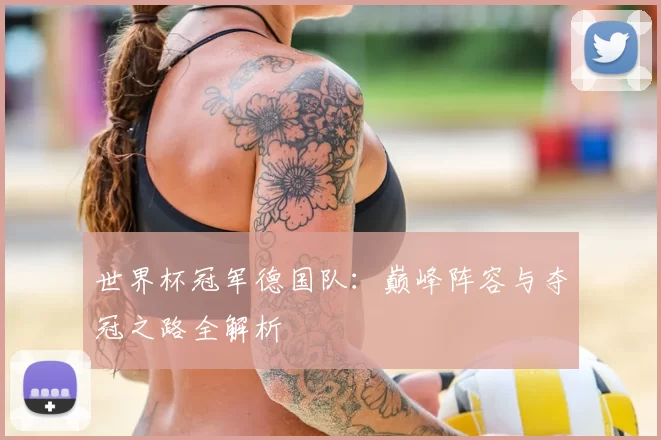 世界杯冠军德国队：巅峰阵容与夺冠之路全解析