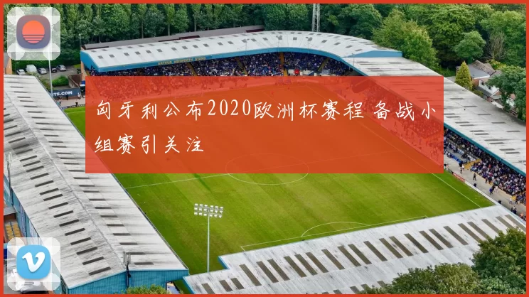 匈牙利公布2020欧洲杯赛程 备战小组赛引关注
