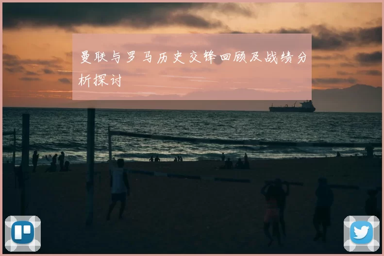 曼联与罗马历史交锋回顾及战绩分析探讨