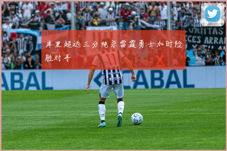 库里超远三分绝杀雷霆勇士加时险胜对手
