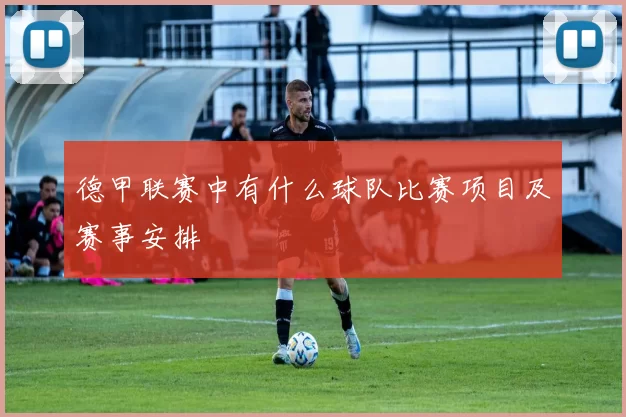 德甲联赛中有什么球队比赛项目及赛事安排