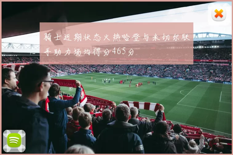 骑士近期状态火热哈登与米切尔联手助力场均得分465分