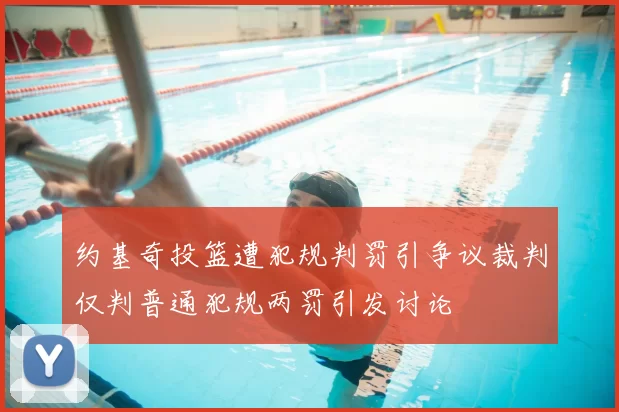 约基奇投篮遭犯规判罚引争议裁判仅判普通犯规两罚引发讨论