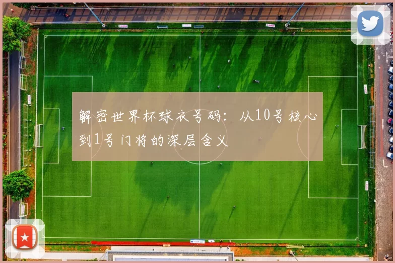 解密世界杯球衣号码：从10号核心到1号门将的深层含义